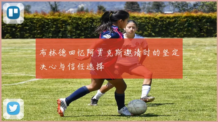 布林德回忆阿贾克斯邀请时的坚定决心与信任选择