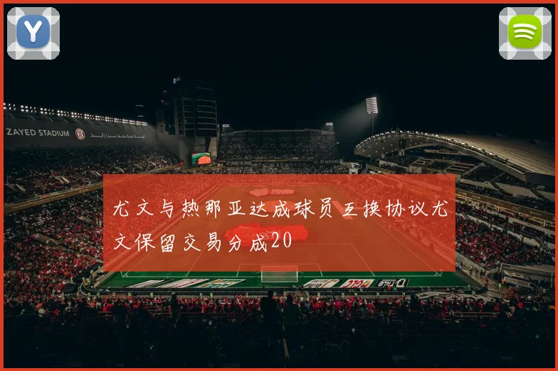 尤文与热那亚达成球员互换协议尤文保留交易分成20