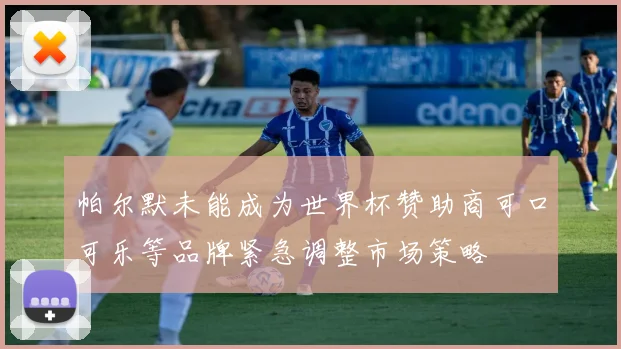 帕尔默未能成为世界杯赞助商可口可乐等品牌紧急调整市场策略