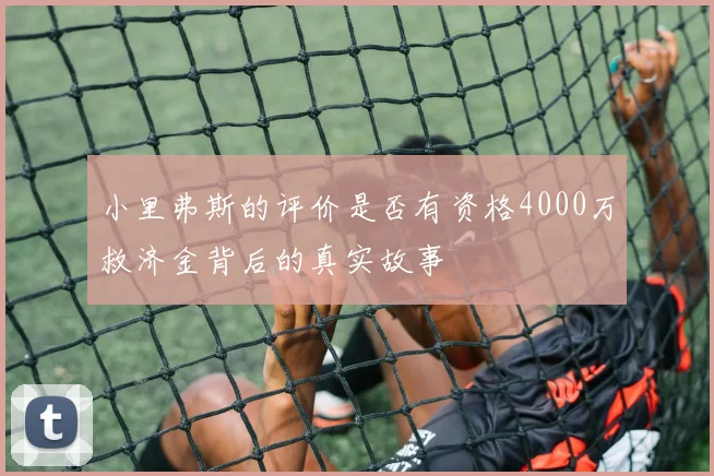 小里弗斯的评价是否有资格4000万救济金背后的真实故事