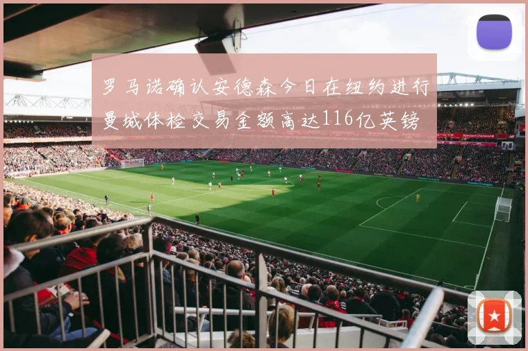 罗马诺确认安德森今日在纽约进行曼城体检交易金额高达116亿英镑