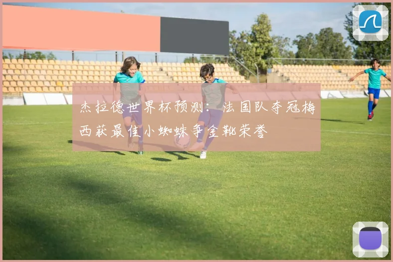 杰拉德世界杯预测：法国队夺冠梅西获最佳小蜘蛛争金靴荣誉