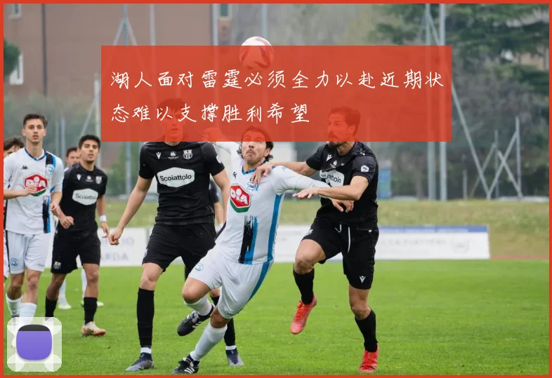 湖人面对雷霆必须全力以赴近期状态难以支撑胜利希望
