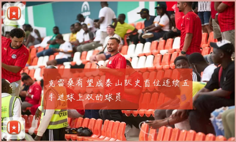 克雷桑有望成泰山队史首位连续五季进球上双的球员
