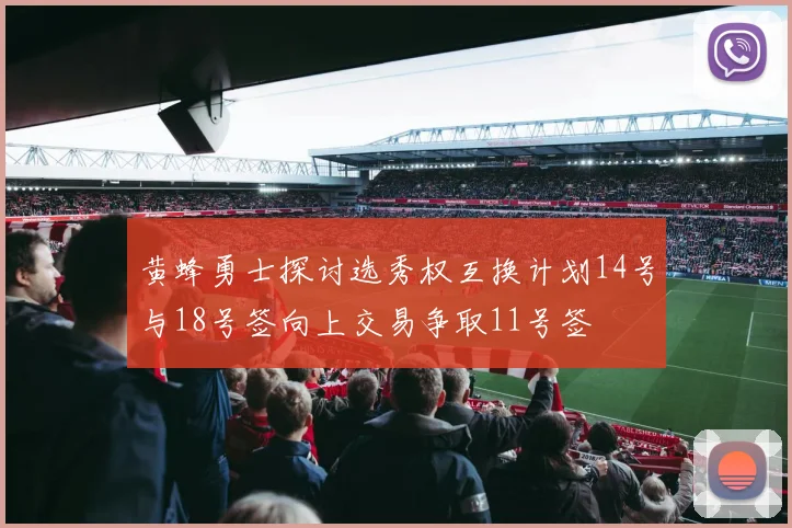 黄蜂勇士探讨选秀权互换计划14号与18号签向上交易争取11号签