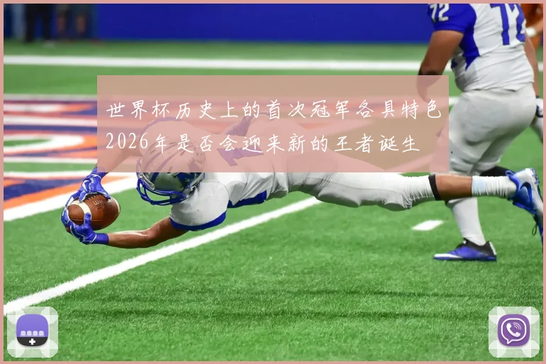 世界杯历史上的首次冠军各具特色2026年是否会迎来新的王者诞生